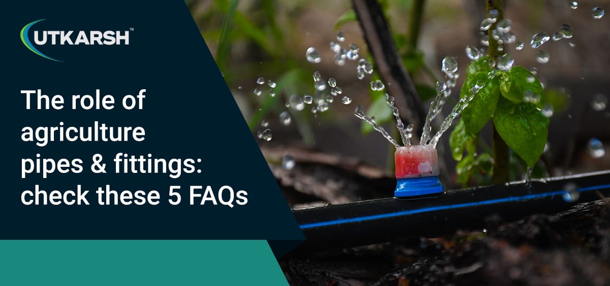 The role of agriculture pipes and fittings: check these FAQs 